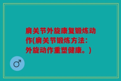 肩关节外旋康复锻炼动作(肩关节锻炼方法：外旋动作重塑健康。)