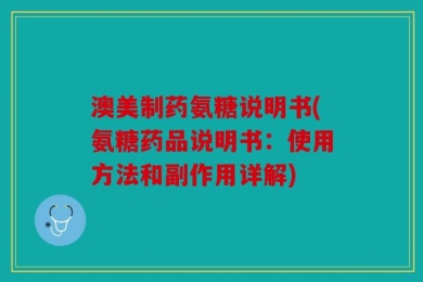 澳美制药氨糖说明书(氨糖药品说明书：使用方法和副作用详解)