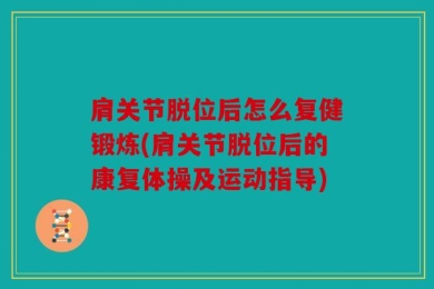 肩关节脱位后怎么复健锻炼(肩关节脱位后的康复体操及运动指导)