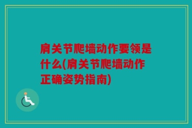 肩关节爬墙动作要领是什么(肩关节爬墙动作正确姿势指南)