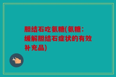 胆结石吃氨糖(氨糖：缓解胆结石症状的有效补充品)