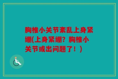 胸椎小关节紊乱上身紧绷(上身紧绷？胸椎小关节或出问题了！)