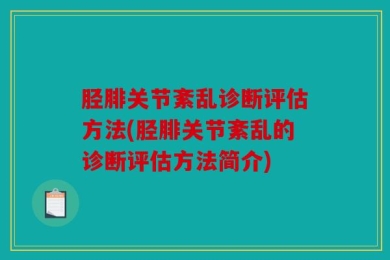 胫腓关节紊乱诊断评估方法(胫腓关节紊乱的诊断评估方法简介)