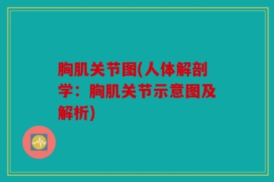 胸肌关节图(人体解剖学：胸肌关节示意图及解析)