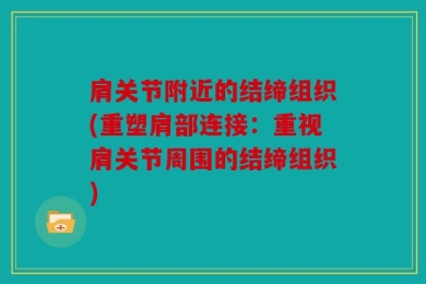 肩关节附近的结缔组织(重塑肩部连接：重视肩关节周围的结缔组织)