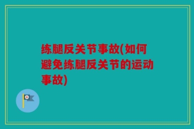 练腿反关节事故(如何避免练腿反关节的运动事故)