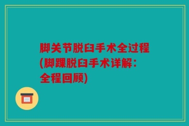 脚关节脱臼手术全过程(脚踝脱臼手术详解：全程回顾)