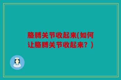 胳膊关节收起来(如何让胳膊关节收起来？)