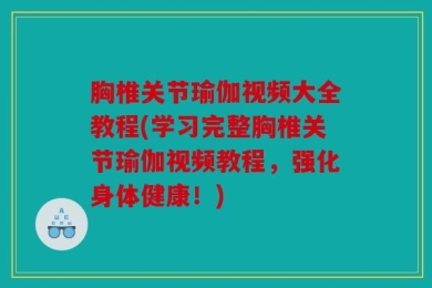 胸椎关节瑜伽视频大全教程(学习完整胸椎关节瑜伽视频教程，强化身体健康！)