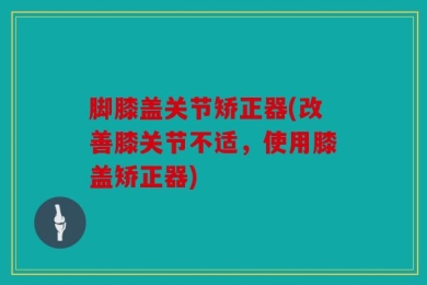 脚膝盖关节矫正器(改善膝关节不适，使用膝盖矫正器)