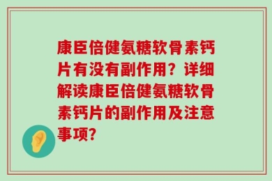 康臣倍健氨糖软骨素钙片有没有副作用？详细解读康臣倍健氨糖软骨素钙片的副作用及注意事项？