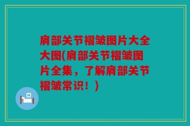 肩部关节褶皱图片大全大图(肩部关节褶皱图片全集，了解肩部关节褶皱常识！)