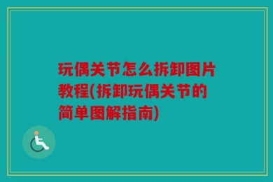 玩偶关节怎么拆卸图片教程(拆卸玩偶关节的简单图解指南)