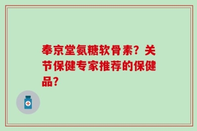 奉京堂氨糖软骨素？关节保健专家推荐的保健品？