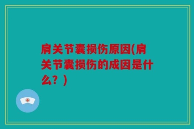 肩关节囊损伤原因(肩关节囊损伤的成因是什么？)