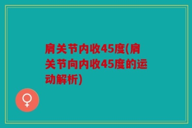 肩关节内收45度(肩关节向内收45度的运动解析)