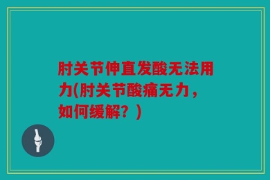 肘关节伸直发酸无法用力(肘关节酸痛无力，如何缓解？)
