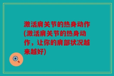 激活肩关节的热身动作(激活肩关节的热身动作，让你的肩部状况越来越好)