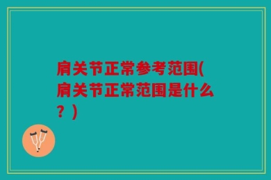 肩关节正常参考范围(肩关节正常范围是什么？)