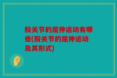 股关节的屈伸运动有哪些(股关节的屈伸运动及其形式)