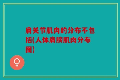 肩关节肌肉的分布不包括(人体肩膀肌肉分布图)