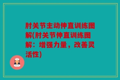 肘关节主动伸直训练图解(肘关节伸直训练图解：增强力量，改善灵活性)