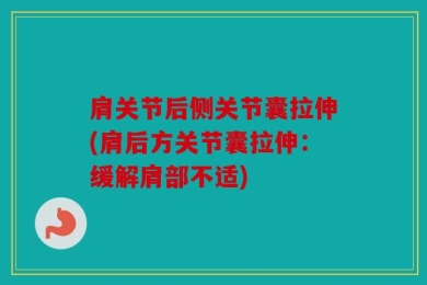 肩关节后侧关节囊拉伸(肩后方关节囊拉伸：缓解肩部不适)