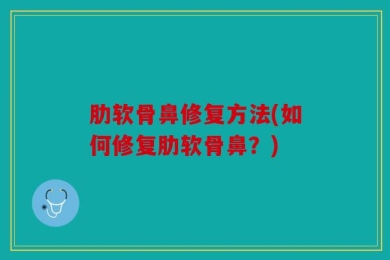 肋软骨鼻修复方法(如何修复肋软骨鼻？)