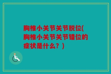 胸椎小关节关节脱位(胸椎小关节关节错位的症状是什么？)