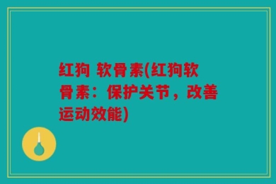 红狗 软骨素(红狗软骨素：保护关节，改善运动效能)