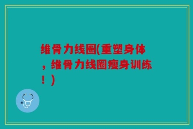 维骨力线圈(重塑身体，维骨力线圈瘦身训练！)