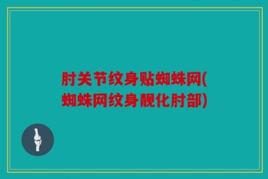 肘关节纹身贴蜘蛛网(蜘蛛网纹身靓化肘部)