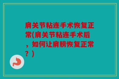 肩关节粘连手术恢复正常(肩关节粘连手术后，如何让肩膀恢复正常？)