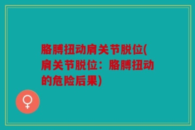 胳膊扭动肩关节脱位(肩关节脱位：胳膊扭动的危险后果)