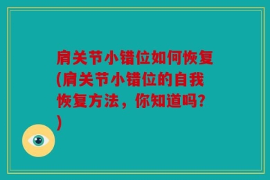 肩关节小错位如何恢复(肩关节小错位的自我恢复方法，你知道吗？)