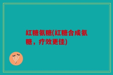 红糖氨糖(红糖合成氨糖，疗效更佳)