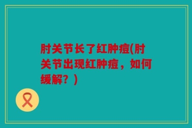 肘关节长了红肿痘(肘关节出现红肿痘，如何缓解？)