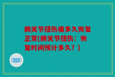腕关节扭伤痛多久恢复正常(腕关节扭伤：恢复时间预计多久？)