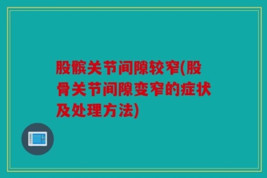 股髌关节间隙较窄(股骨关节间隙变窄的症状及处理方法)