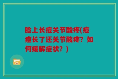 脸上长痘关节酸疼(痘痘长了还关节酸疼？如何缓解症状？)