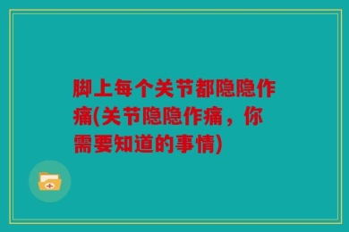 脚上每个关节都隐隐作痛(关节隐隐作痛，你需要知道的事情)