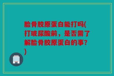 脸骨胶原蛋白能打吗(打玻尿酸前，是否需了解脸骨胶原蛋白的事？)
