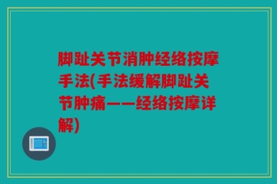 脚趾关节消肿经络按摩手法(手法缓解脚趾关节肿痛——经络按摩详解)