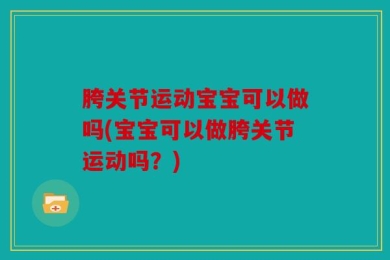 胯关节运动宝宝可以做吗(宝宝可以做胯关节运动吗？)