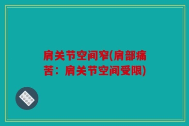 肩关节空间窄(肩部痛苦：肩关节空间受限)