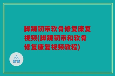 脚踝韧带软骨修复康复视频(脚踝韧带和软骨修复康复视频教程)