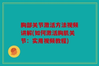 胸部关节激活方法视频讲解(如何激活胸肌关节：实用视频教程)