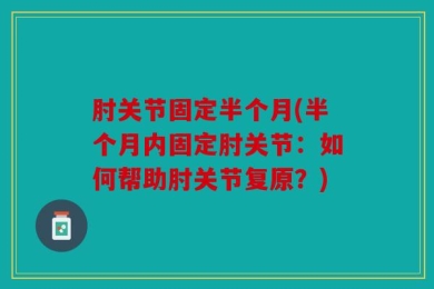 肘关节固定半个月(半个月内固定肘关节：如何帮助肘关节复原？)