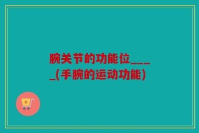 腕关节的功能位____(手腕的运动功能)