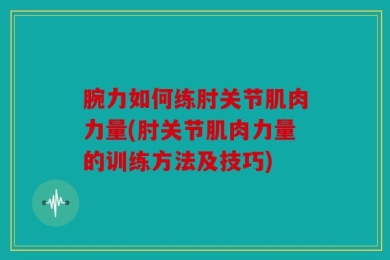 腕力如何练肘关节肌肉力量(肘关节肌肉力量的训练方法及技巧)